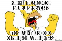 КАК НЕТ ПО 850 000 И БОЛЬШЕ НЕ БУДЕТ? Что значит 1 250 000 - ограниченная акция???