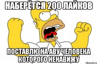 наберётся 200 лайков поставлю на аву человека которого ненавижу