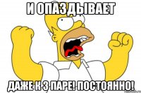 И опаздывает Даже к 3 паре! Постоянно!