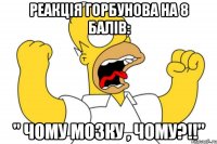 Реакція Горбунова на 8 балів: " Чому мозку , чому?!!"