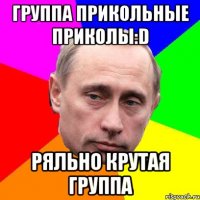 группа ПрИкОлЬнЫе пРиКоЛы:D ряльно крутая группа