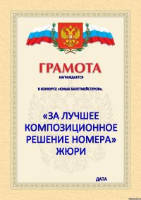 Награждается  в конкурсе «Юных балетмейстеров», «за лучшее композиционное решение номера» Жюри Дата