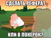 сделать реферат или в покерок?