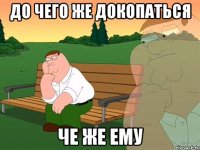 До чего же докопаться Че же ему