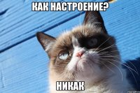 Как настроение? Никак