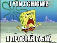 j ytn z ghjcnfz я простая губка