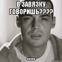 в завязку говоришь???? .....