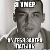 Я умер А у тебя завтра латынь