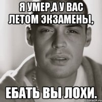 Я умер,а у вас летом экзамены, Ебать вы лохи.