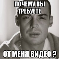 Почему вы требуете от меня видео ?