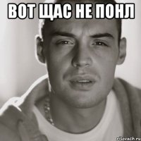 вот щас не понл 