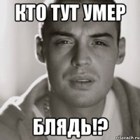 кто тут умер блядь!?