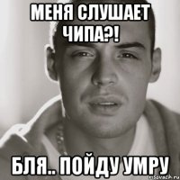 Меня слушает чипа?! Бля.. Пойду умру