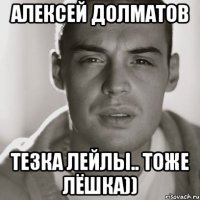 Алексей Долматов тезка Лейлы.. тоже Лёшка))