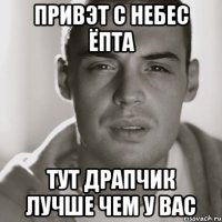 привэт с небес ёпта тут драпчик лучше чем у вас