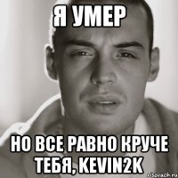 Я умер Но все равно круче тебя, Kevin2k