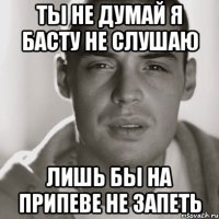 ты не думай я басту не слушаю лишь бы на припеве не запеть