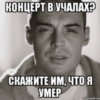 Концерт в Учалах? Скажите им, что я умер