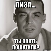 Лиза... ты опять пошутила?