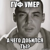 Гуф умер А чего добился ты?