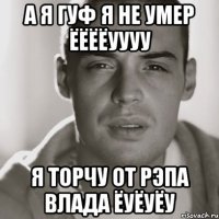 А я гуф я не умер ЁёЁёУуУу Я торчу от рэпа Влада ёуёуёу