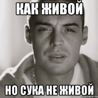 КАК ЖИВОЙ НО СУКА НЕ ЖИВОЙ