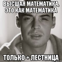 высшая математика, это как математика только + лестница