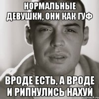 Нормальные девушки, они как Гуф вроде есть, а вроде и рипнулись нахуй