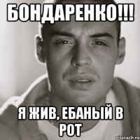 Бондаренко!!! я жив, ебаный в рот