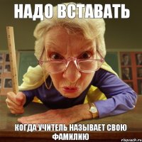 Когда учитель называет свою фамилию надо вставать