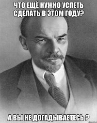 Что ещё нужно успеть сделать в этом году? А вы не догадываетесь ?