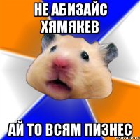 Не абизайс хямякев Ай то всям пизнес