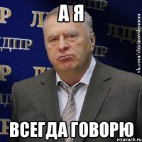 а я всегда говорю