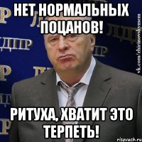 НЕт нормальных поцанов! Ритуха, хватит это терпеть!