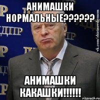 Анимашки нормальные?????? анимашки какашки!!!!!!