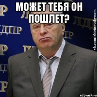 МОЖЕТ ТЕБЯ ОН ПОШЛЕТ? 