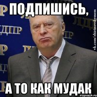 Подпишись, а то как мудак