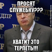 просят служебку??? ХВАТИТ ЭТО ТЕРПЕТЬ!!!