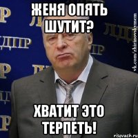 женя опять шутит? хватит это терпеть!