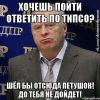 Хочешь пойти ответить по ТиПСО? Шёл бы отсюда петушок! До тебя не дойдет!