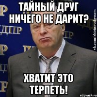 ТАЙНЫЙ ДРУГ НИЧЕГО НЕ ДАРИТ? ХВАТИТ ЭТО ТЕРПЕТЬ!