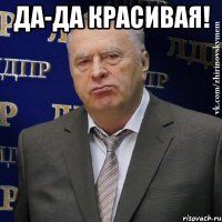 Да-да красивая! 