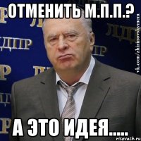 ОТМЕНИТЬ М.П.П.? А ЭТО ИДЕЯ.....