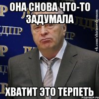 она снова что-то задумала хватит это терпеть