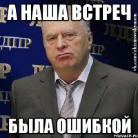 А наша встреч Была ошибкой