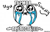 ты моя..... прелесть))))