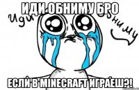 Иди Обниму БРО Если в Minecraft играеш?!