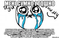 мені сумно і тошно яникович сволота і сука йобана така як азаров і партія регионів і яниковеч сосав мому коту і мому однокланику