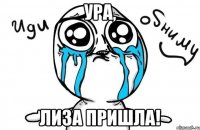 Ура, Лиза пришла!