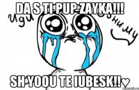 Da s ti pup zayka!!! Sh Yoou te iubesk!!♥